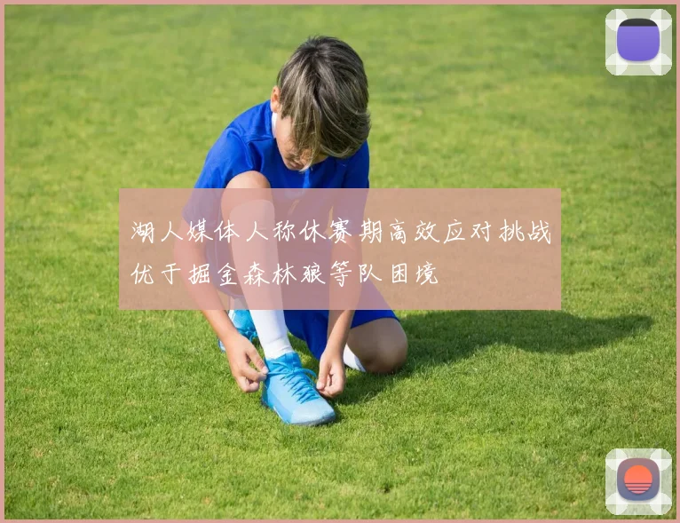 湖人媒体人称休赛期高效应对挑战优于掘金森林狼等队困境