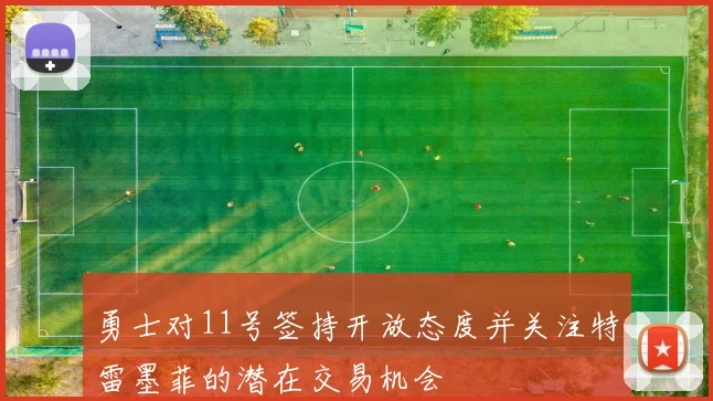 勇士对11号签持开放态度并关注特雷墨菲的潜在交易机会