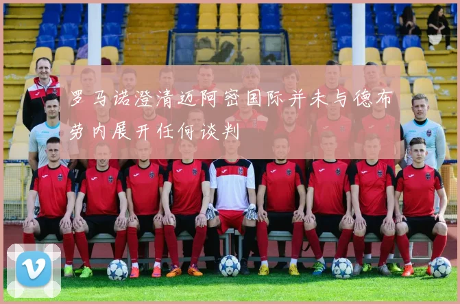 罗马诺澄清迈阿密国际并未与德布劳内展开任何谈判